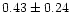 $ 0.43 \pm 0.24$