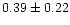 $ 0.39 \pm 0.22$