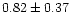 $ 0.82 \pm 0.37$