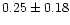 $ 0.25 \pm 0.18$