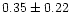 $ 0.35 \pm 0.22$