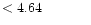 $ < 4.64 \hspace{8ex}$