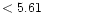 $ < 5.61 \hspace{8ex}$