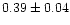 $ 0.39 \pm 0.04 $
