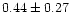 $ 0.44 \pm 0.27$