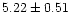 $ 5.22 \pm 0.51$