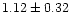 $ 1.12 \pm 0.32$
