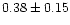$ 0.38 \pm 0.15$