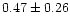 $ 0.47 \pm 0.26$