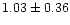 $ 1.03 \pm 0.36$