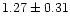 $ 1.27 \pm 0.31$