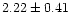 $ 2.22 \pm 0.41$