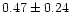 $ 0.47 \pm 0.24$