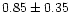 $ 0.85 \pm 0.35$