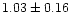 $ 1.03 \pm 0.16$