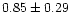$ 0.85 \pm 0.29$