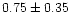 $ 0.75 \pm 0.35$