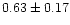 $ 0.63 \pm 0.17 $