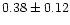 $ 0.38 \pm 0.12 $