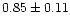 $ 0.85 \pm 0.11 $