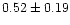 $ 0.52 \pm 0.19 $