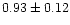 $ 0.93 \pm 0.12 $