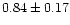 $ 0.84 \pm 0.17 $