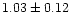 $ 1.03 \pm 0.12 $