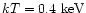$kT = 0.4 \mbox{ keV}$