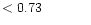 $ < 0.73 \hspace{8ex}$