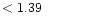 $ < 1.39 \hspace{8ex}$