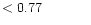 $ < 0.77 \hspace{8ex}$