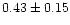 $ 0.43 \pm 0.15$