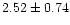 $ 2.52 \pm 0.74$
