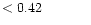 $ < 0.42 \hspace{8ex}$