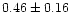 $ 0.46 \pm 0.16$