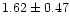 $ 1.62 \pm 0.47$
