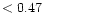 $ < 0.47 \hspace{8ex}$