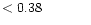 $ < 0.38 \hspace{8ex}$