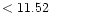 $ < 11.52 \hspace{8ex}$