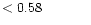 $ < 0.58 \hspace{8ex}$