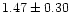 $ 1.47 \pm 0.30$