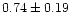 $ 0.74 \pm 0.19$