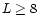 $L \ge 8$