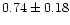 $ 0.74 \pm 0.18$