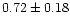 $ 0.72 \pm 0.18$