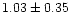 $ 1.03 \pm 0.35$
