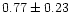 $ 0.77 \pm 0.23$