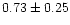 $ 0.73 \pm 0.25$