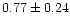 $ 0.77 \pm 0.24$